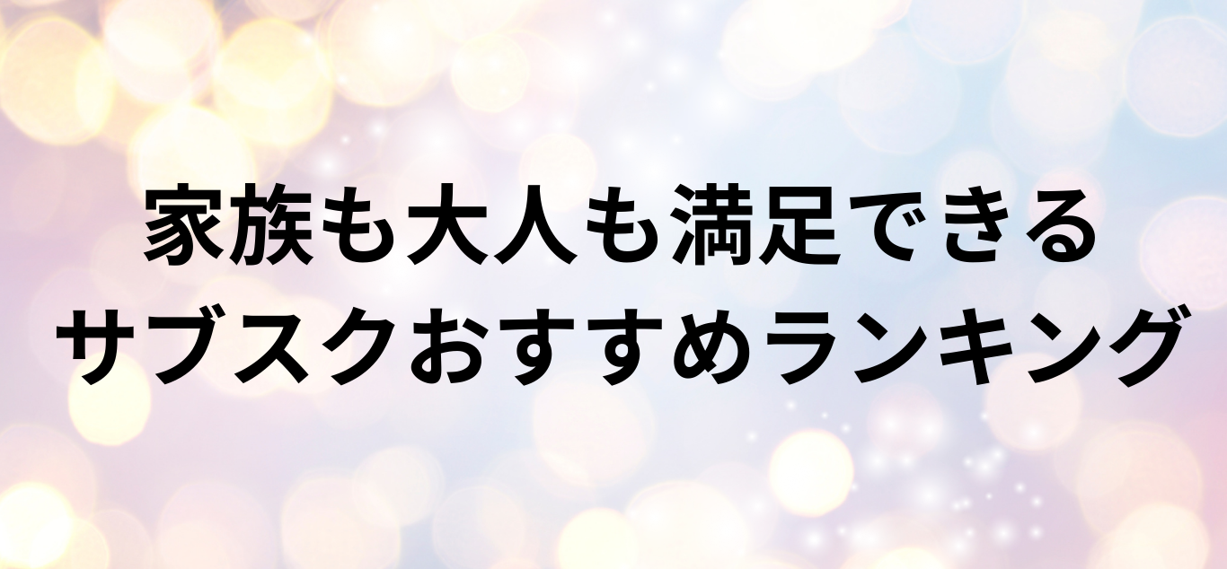 家族も大人も満足できる見放題サブスクおすすめランキング